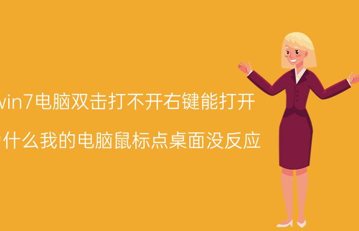 win7电脑双击打不开右键能打开 为什么我的电脑鼠标点桌面没反应？